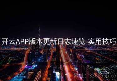 开云APP版本更新日志速览-实用技巧