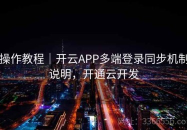 操作教程｜开云APP多端登录同步机制说明，开通云开发