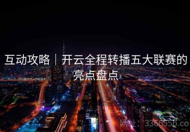 互动攻略｜开云全程转播五大联赛的亮点盘点