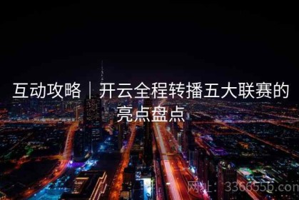 互动攻略｜开云全程转播五大联赛的亮点盘点