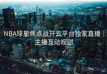 NBA球星焦点战开云平台独家直播｜主播互动规则