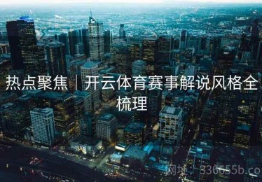 热点聚焦｜开云体育赛事解说风格全梳理