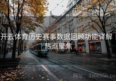 开云体育历史赛事数据回顾功能详解｜热点聚焦