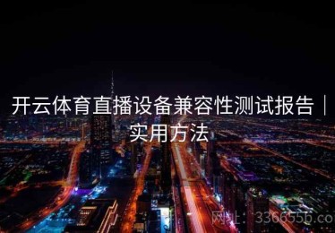 开云体育直播设备兼容性测试报告｜实用方法