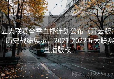 五大联赛全季直播计划公布（开云版） - 历史战绩展示，2021-2022五大联赛直播版权