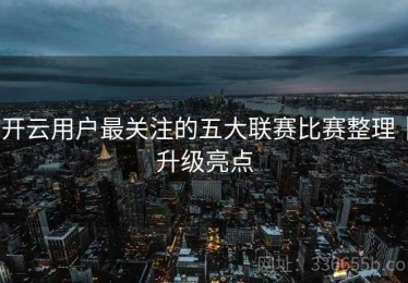 开云用户最关注的五大联赛比赛整理｜升级亮点