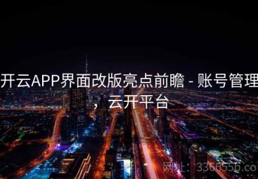 开云APP界面改版亮点前瞻 - 账号管理，云开平台