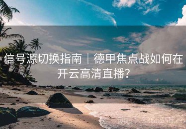 信号源切换指南｜德甲焦点战如何在开云高清直播？