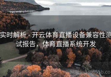 实时解析 - 开云体育直播设备兼容性测试报告，体育直播系统开发