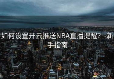 如何设置开云推送NBA直播提醒？-新手指南