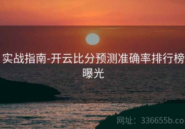 实战指南-开云比分预测准确率排行榜曝光