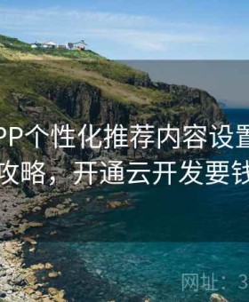 开云APP个性化推荐内容设置说明｜使用攻略，开通云开发要钱的吗