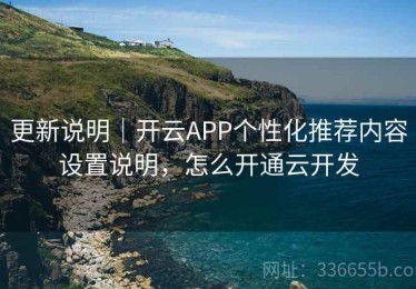 更新说明｜开云APP个性化推荐内容设置说明，怎么开通云开发