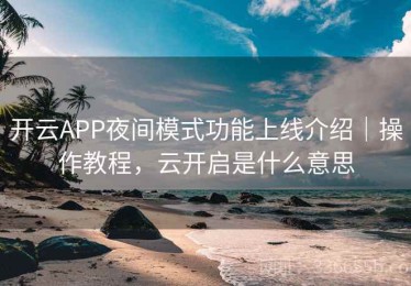 开云APP夜间模式功能上线介绍｜操作教程，云开启是什么意思