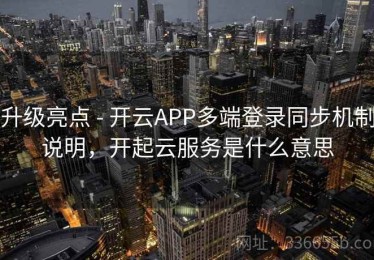 升级亮点 - 开云APP多端登录同步机制说明，开起云服务是什么意思