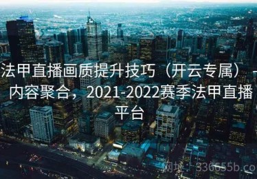法甲直播画质提升技巧（开云专属） - 内容聚合，2021-2022赛季法甲直播平台