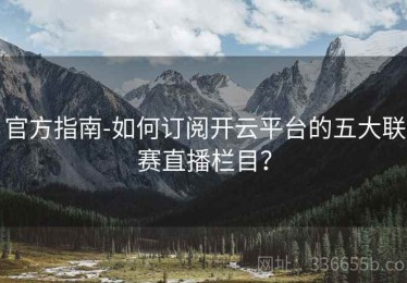 官方指南-如何订阅开云平台的五大联赛直播栏目？