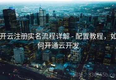 开云注册实名流程详解 - 配置教程，如何开通云开发