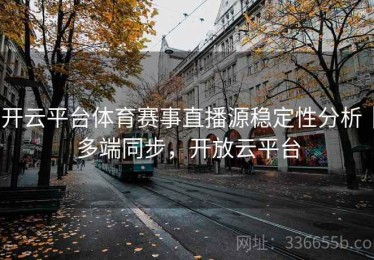 开云平台体育赛事直播源稳定性分析｜多端同步，开放云平台