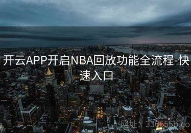 开云APP开启NBA回放功能全流程-快速入口