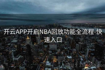 开云APP开启NBA回放功能全流程-快速入口