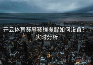 开云体育赛事赛程提醒如何设置？｜实时分析