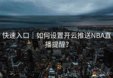 快速入口｜如何设置开云推送NBA直播提醒？