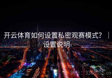 开云体育如何设置私密观赛模式？｜设置说明