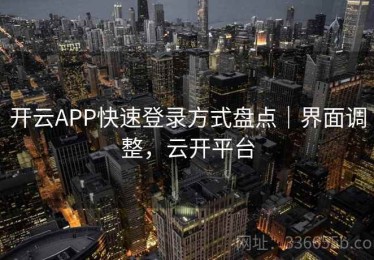 开云APP快速登录方式盘点｜界面调整，云开平台