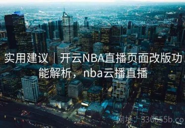 实用建议｜开云NBA直播页面改版功能解析，nba云播直播