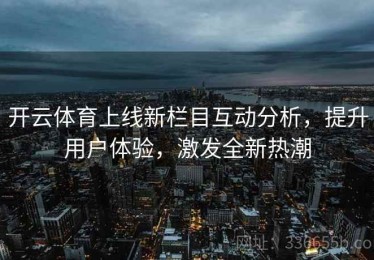 开云体育上线新栏目互动分析，提升用户体验，激发全新热潮