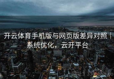 开云体育手机版与网页版差异对照｜系统优化，云开平台