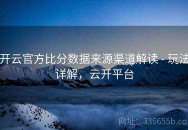 开云官方比分数据来源渠道解读 - 玩法详解，云开平台
