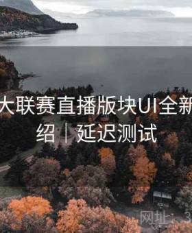 开云五大联赛直播版块UI全新改版介绍｜延迟测试