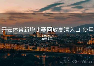 开云体育新增比赛回放高清入口-使用建议