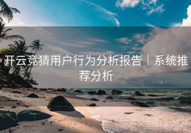 开云竞猜用户行为分析报告｜系统推荐分析