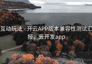 互动玩法 - 开云APP版本兼容性测试汇报，云开发app