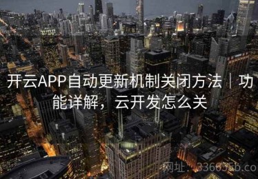 开云APP自动更新机制关闭方法｜功能详解，云开发怎么关