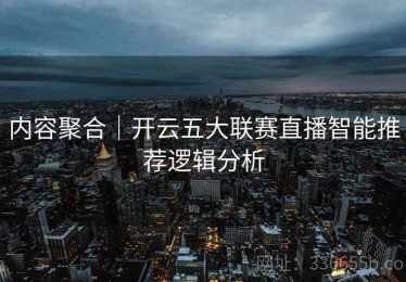 内容聚合｜开云五大联赛直播智能推荐逻辑分析