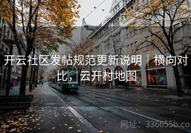 开云社区发帖规范更新说明｜横向对比，云开村地图