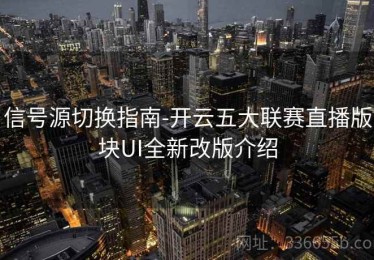 信号源切换指南-开云五大联赛直播版块UI全新改版介绍