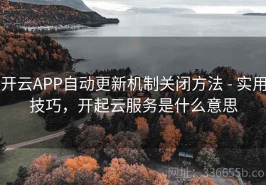 开云APP自动更新机制关闭方法 - 实用技巧，开起云服务是什么意思