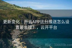 更新变化｜开云APP比分推送怎么设置最合理？，云开平台