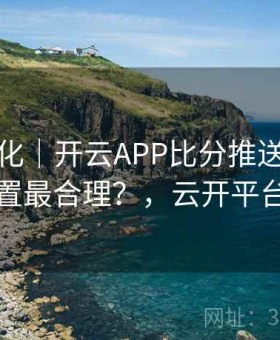 更新变化｜开云APP比分推送怎么设置最合理？，云开平台