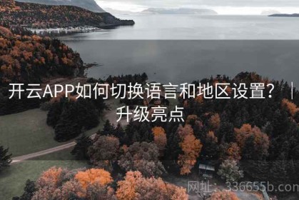 开云APP如何切换语言和地区设置？｜升级亮点