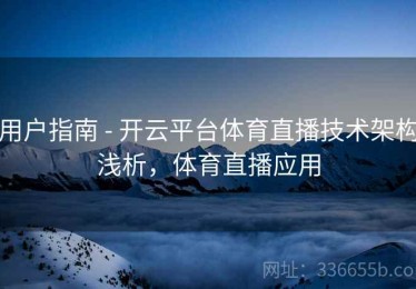 用户指南 - 开云平台体育直播技术架构浅析，体育直播应用
