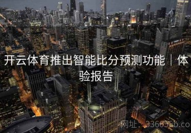 开云体育推出智能比分预测功能｜体验报告