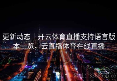 更新动态｜开云体育直播支持语言版本一览，云直播体育在线直播