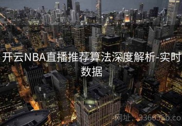 开云NBA直播推荐算法深度解析-实时数据