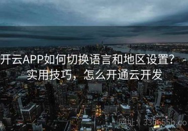 开云APP如何切换语言和地区设置？ - 实用技巧，怎么开通云开发